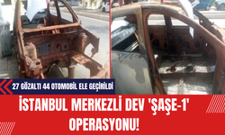 İstanbul merkezli dev 'Şaşe-1' operasyonu! 27 gözaltı 44 otomobil ele geçirildi