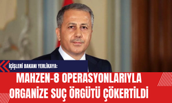 İçişleri Bakanı Yerlikaya: MAHZEN-8 Operasyonlarıyla Organize Suç Örgütü Çökertildi