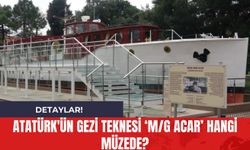 Atatürk'ün Gezi Teknesi ‘M/G ACAR’ Hangi Müzede?