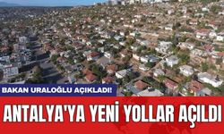 Bakan Uraloğlu açıkladı! Antalya'ya yeni yollar açıldı