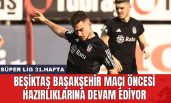 Beşiktaş Başakşehir maçı öncesi hazırlıklarına devam ediyor