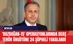 İçişleri Bakanı Yerlikaya: 'Bozdoğan-15' Operasyonlarında DE*Ş Ter*r Örgütüne 24 Şüpheli Yakalandı
