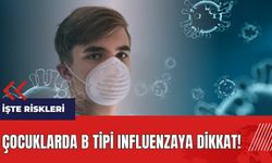 Çocuklarda B tipi Influenzaya dikkat! İşte riskleri