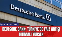 Deutsche Bank: Türkiye'de faiz artışı ihtimali yüksek