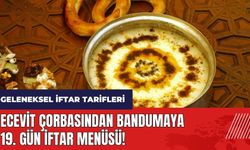 Ecevit çorbasından bandumaya 19. gün iftar menüsü! Geleneksel iftar tarifleri