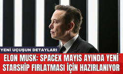 Elon Musk: SpaceX mayıs ayında yeni Starship fırlatması için hazırlanıyor