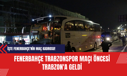 Fenerbahçe Trabzonspor Maçı Öncesi Trabzon'a Geldi