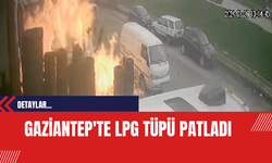 Gaziantep'te LPG Tüpü Patladı: Güvenlik Kamerası Görüntüleri Ortaya Çıktı