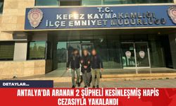 Antalya'da Aranan 2 Şüpheli Kesinleşmiş Hapis Cezasıyla Yakalandı