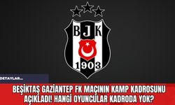 Beşiktaş Gaziantep FK Maçının Kamp Kadrosunu Açıkladı! Hangi Oyuncular Kadroda Yok?