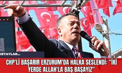 CHP'li Başarır Erzurum'da Halka Seslendi: "İki Yerde Allah'la Baş Başayız"