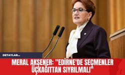Meral Akşener: "Edirne'de Seçmenler Üçkağıttan Sıyrılmalı"