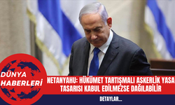 Netanyahu: Hükümet Tartışmalı Askerlik Yasa Tasarısı Kabul Edilmezse Dağılabilir