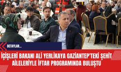 İçişleri Bakanı Ali Yerlikaya Gaziantep'teki Şehit Aileleriyle İftar Programında Buluştu
