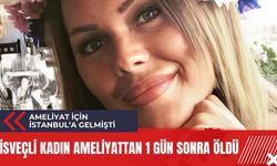 Estetik ameliyat için İstanbul'a gelen kadın ameliyatın ardından hayatını kaybetti