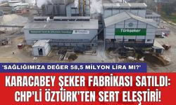 Karacabey Şeker Fabrikası satıldı: CHP'li Öztürk'ten sert eleştiri!