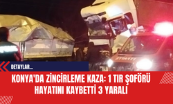 Konya'da Zincirleme Kaza: 1 Tır Şoförü Hayatını Kaybetti 3 Yaralı