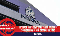 INTERPOL Genel Sekreteri: Moskova'daki Terör Saldırısına Destek Hazırız