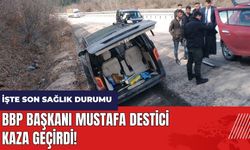 BBP Başkanı Mustafa Destici kaza geçirdi! İşte son sağlık durumu