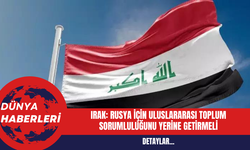 Irak: Rusya İçin Uluslararası Toplum Sorumluluğunu Yerine Getirmeli