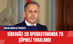 İçişleri Bakanı Ali Yerlikaya: Sibergöz-26 Operasyonunda 75 Şüpheli Yakalandı