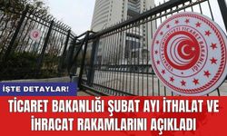 Ticaret Bakanlığı Şubat ayı ithalat ve ihracat rakamlarını açıkladı