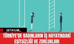 Türkiye'de Kadınların İş Hayatındaki Eşitsizliği ve Zorlukları