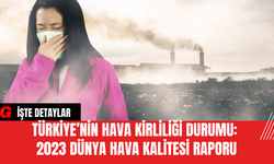 Türkiye’nin Hava Kirliliği Durumu: 2023 Dünya Hava Kalitesi Raporu