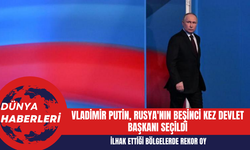 Vladimir Putin Rusya'nın Beşinci Kez Devlet Başkanı Seçildi
