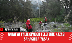 Antalya Valiliği’nden Teleferik Kazası Sahasında Yasak