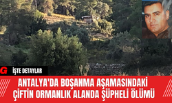 Antalya'da Boşanma aşamasındaki çiftin Ormanlık Alanda Şüpheli Ölümü