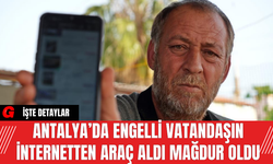 Antalya’da Engelli Vatandaşın İnternetten Araç Aldı Mağdur Oldu