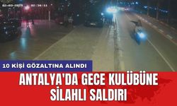 Antalya'da gece kulübüne silahlı saldırı: 10 kişi gözaltına alındı