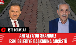 Antalya'da Skandal! Eski belediye başkanına suçüstü