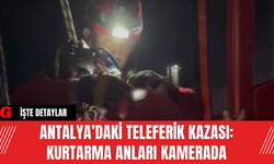 Antalya’daki Teleferik Kazası: Kurtarma Anları Kamerada