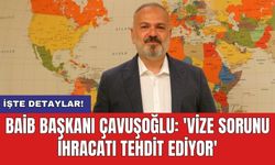 BAİB Başkanı Çavuşoğlu: 'Vize sorunu ihracatı tehdit ediyor'