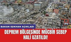Bakan Işıkhan açıkladı: Deprem bölgesinde mücbir sebep hâli uzatıldı!