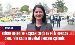 Edirne Belediye Başkanı Seçilen Filiz Gencan Akın: 'Bir Kadın Devrimi Gerçekleştirdik'