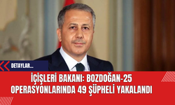 İçişleri Bakanı: Bozdoğan-25 Operasyonlarında 49 Şüpheli Yakalandı