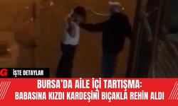 Bursa’da Aile İçi Tartışma: Babasına Kızdı Kardeşini Bıçakla Rehin Aldı