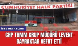 CHP TBMM Grup Müdürü Levent Bayraktar vefat etti
