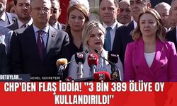 CHP'den Flaş İddia! "3 Bin 389 Ölüye Oy Kullandırıldı"