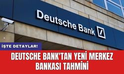 Deutsche Bank'tan Yeni Merkez Bankası Tahmini