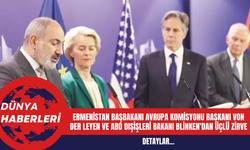 Ermenistan Başbakanı Avrupa Komisyonu Başkanı Von Der Leyen ve ABD Dışişleri Bakanı Blinken'dan Üçlü Zirve
