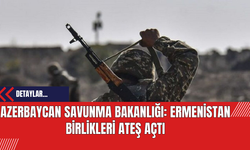 Azerbaycan Savunma Bakanlığı: Ermenistan Birlikleri Ateş Açtı