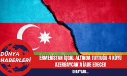 Ermenistan İşgal Altında Tuttuğu 4 Köyü Azerbaycan'a İade Edecek