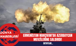 Ermenistan Nahçıvan’da Azerbaycan Mevzilerine Saldırdı!