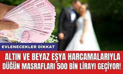 Evlenecekler dikkat: Altın ve beyaz eşya harcamalarıyla düğün masrafları 500 bin lirayı geçiyor!