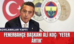 Fenerbahçe Başkanı Ali Koç: 'Yeter artık'