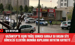 Gaziantep’te Aşırı Yağış Sonucu Garajı Su Basan Site Görevlisi Elektrik Akımına Kapılarak Hayatını Kaybetti